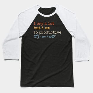 I Cry A Lot But I Am So Productive Baseball T-Shirt